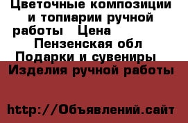 Цветочные композиции и топиарии ручной работы › Цена ­ 500-950 - Пензенская обл. Подарки и сувениры » Изделия ручной работы   